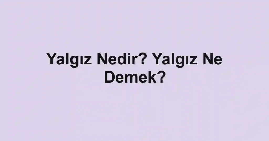 Yalgız Nedir? Yalgız Ne Demek?
