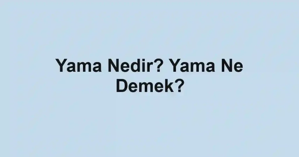 Yama Nedir? Yama Ne Demek?