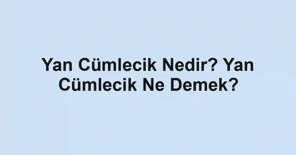Yan Cümlecik Nedir? Yan Cümlecik Ne Demek?