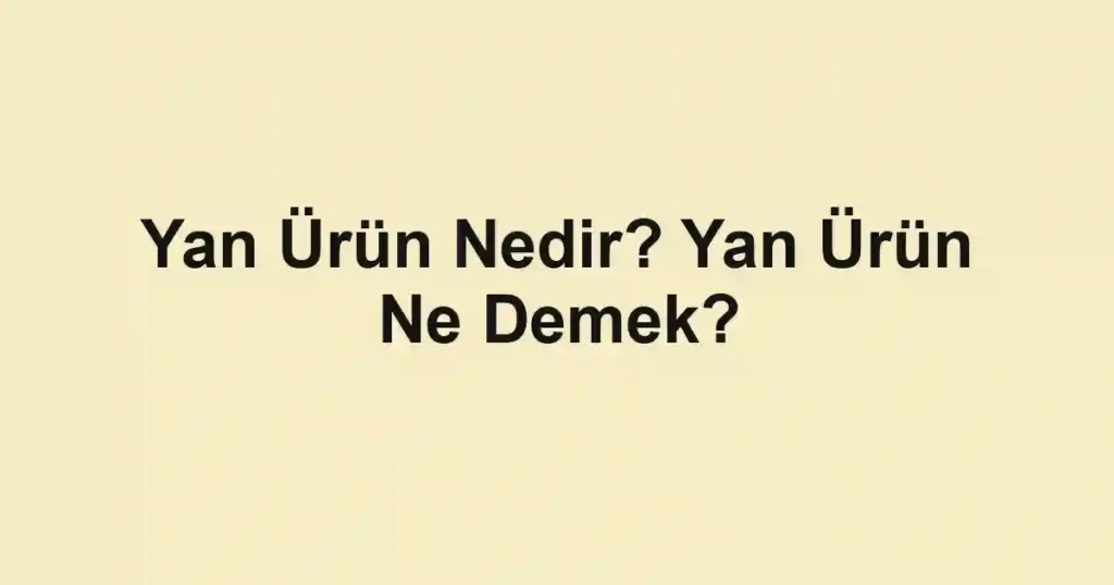Yan Ürün Nedir? Yan Ürün Ne Demek?
