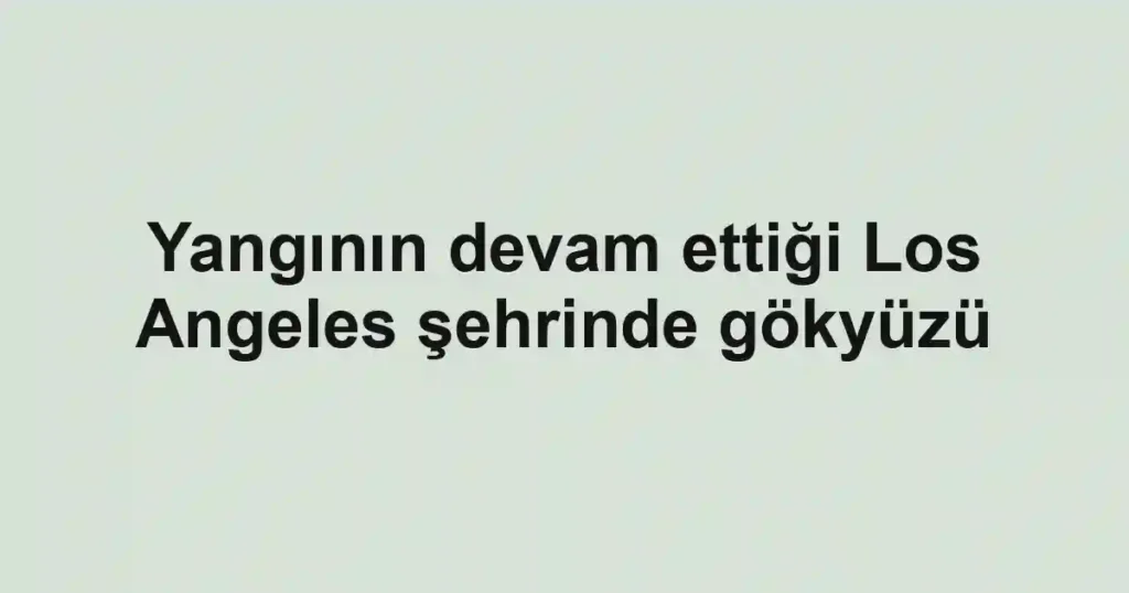 Yangının devam ettiği Los Angeles şehrinde gökyüzü