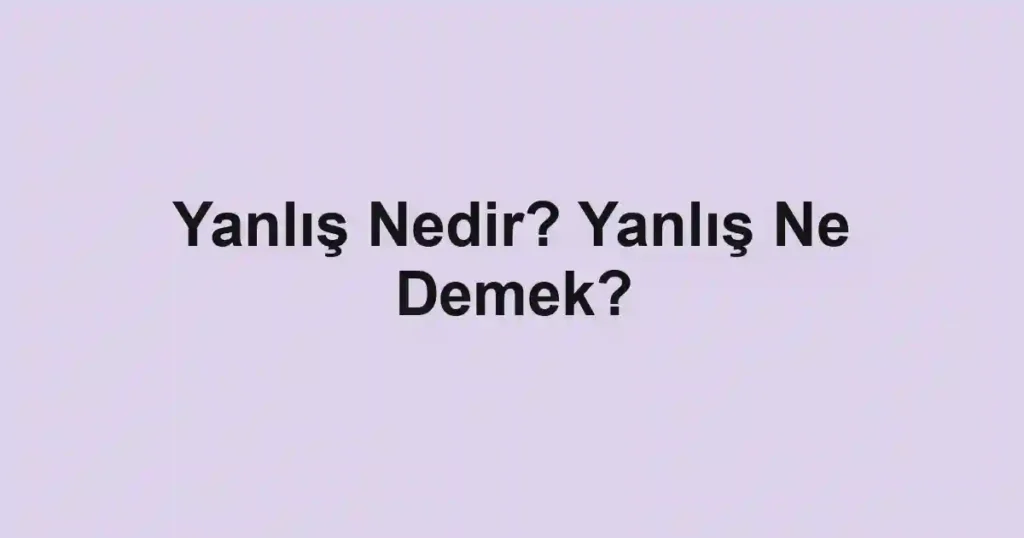 Yanlış Nedir? Yanlış Ne Demek?