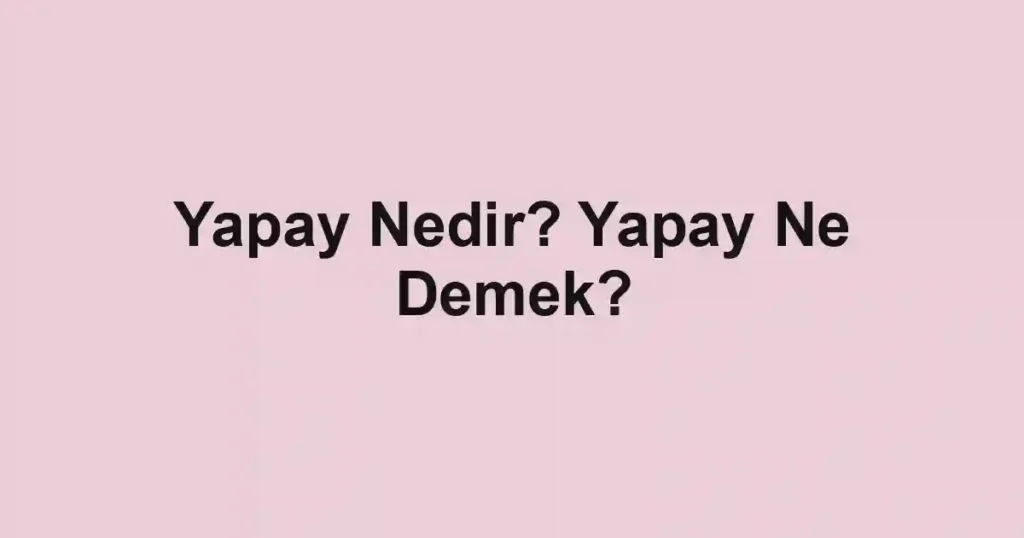 Yapay Nedir? Yapay Ne Demek?
