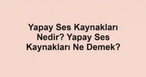 Yapay Ses Kaynakları Nedir? Yapay Ses Kaynakları Ne Demek?