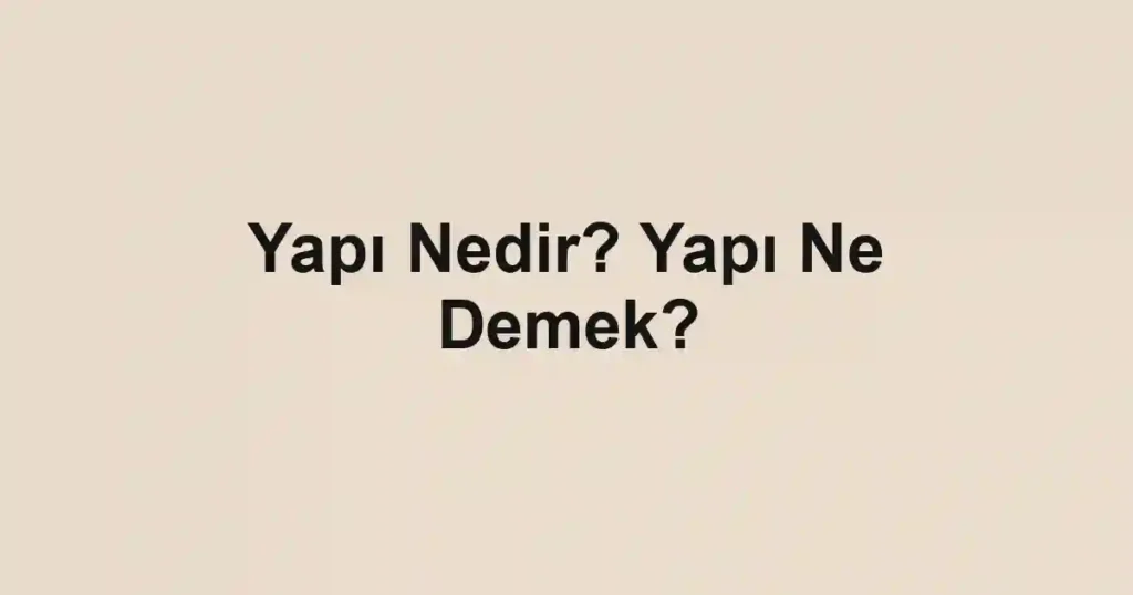 Yapı Nedir? Yapı Ne Demek?