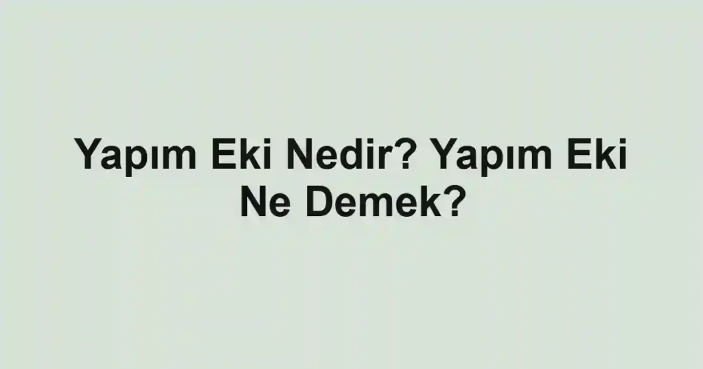 Yapım Eki Nedir? Yapım Eki Ne Demek?