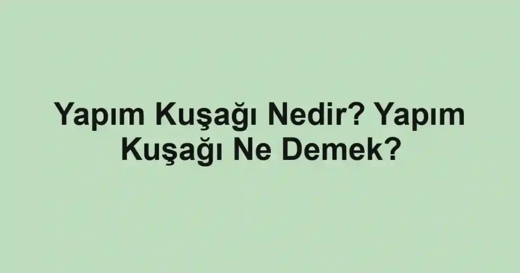 Yapım Kuşağı Nedir? Yapım Kuşağı Ne Demek?
