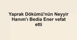 Yaprak Dökümü'nün Neyyir Hanım'ı Bedia Ener vefat etti