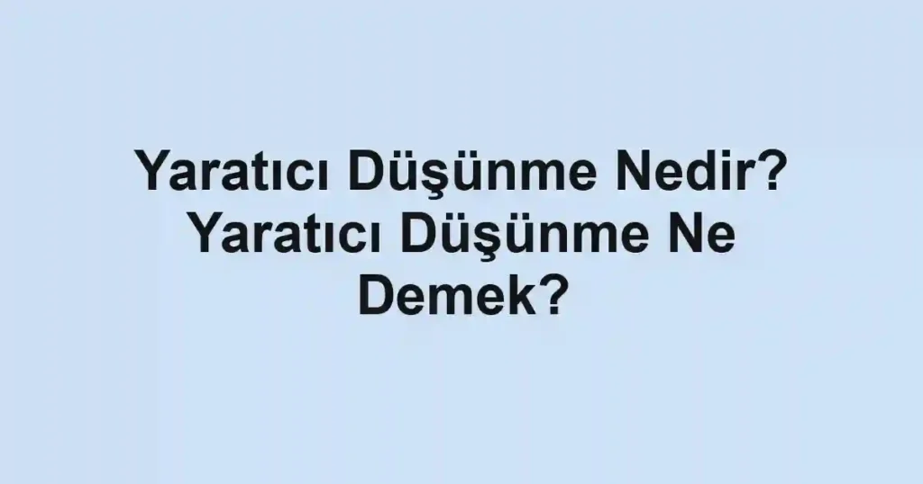 Yaratıcı Düşünme Nedir? Yaratıcı Düşünme Ne Demek?