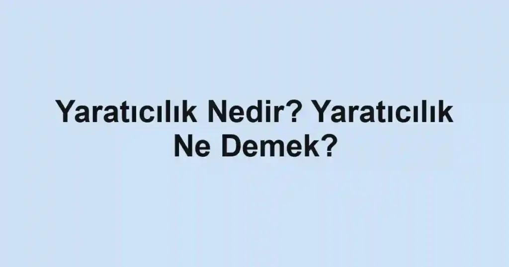 Yaratıcılık Nedir? Yaratıcılık Ne Demek?