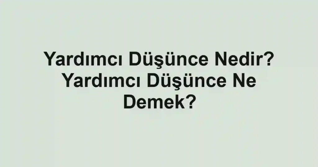 Yardımcı Düşünce Nedir? Yardımcı Düşünce Ne Demek?