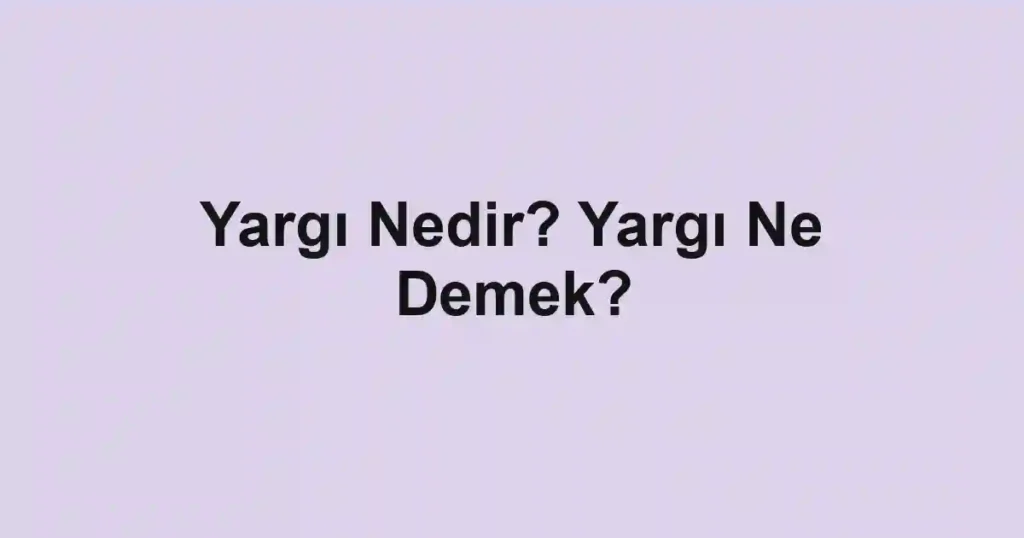 Yargı Nedir? Yargı Ne Demek?