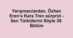 Yarışmacılardan, Özhan Eren’e Kara Tren sürprizi - Sen Türkülerini Söyle 39. Bölüm