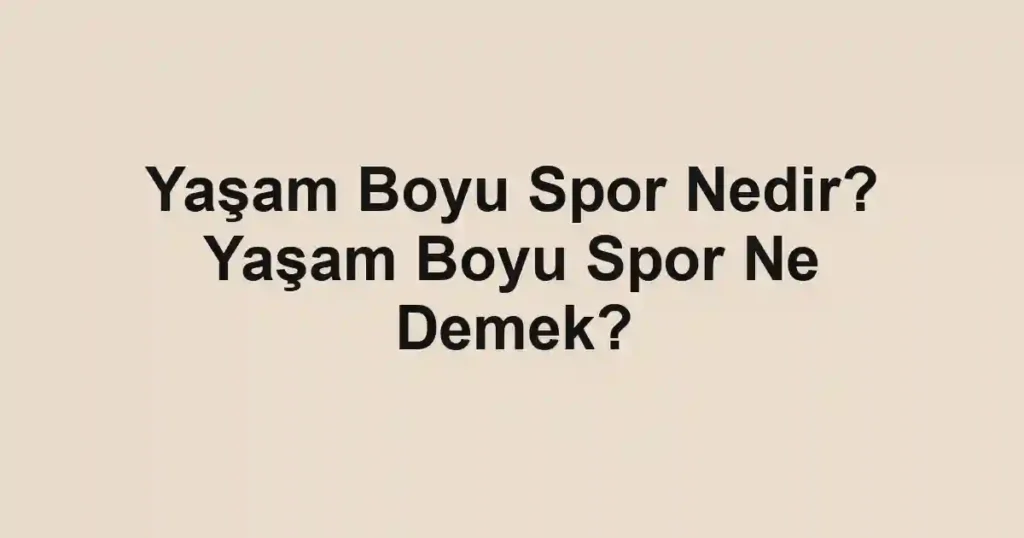 Yaşam Boyu Spor Nedir? Yaşam Boyu Spor Ne Demek?