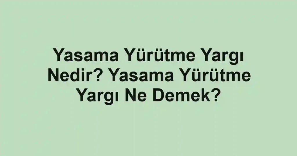 Yasama Yürütme Yargı Nedir? Yasama Yürütme Yargı Ne Demek?