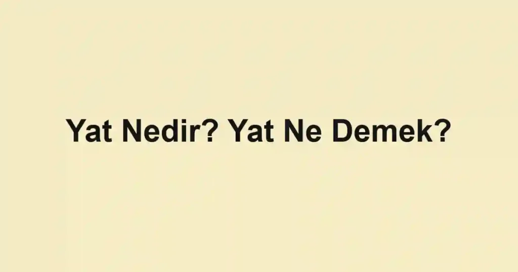 Yat Nedir? Yat Ne Demek?