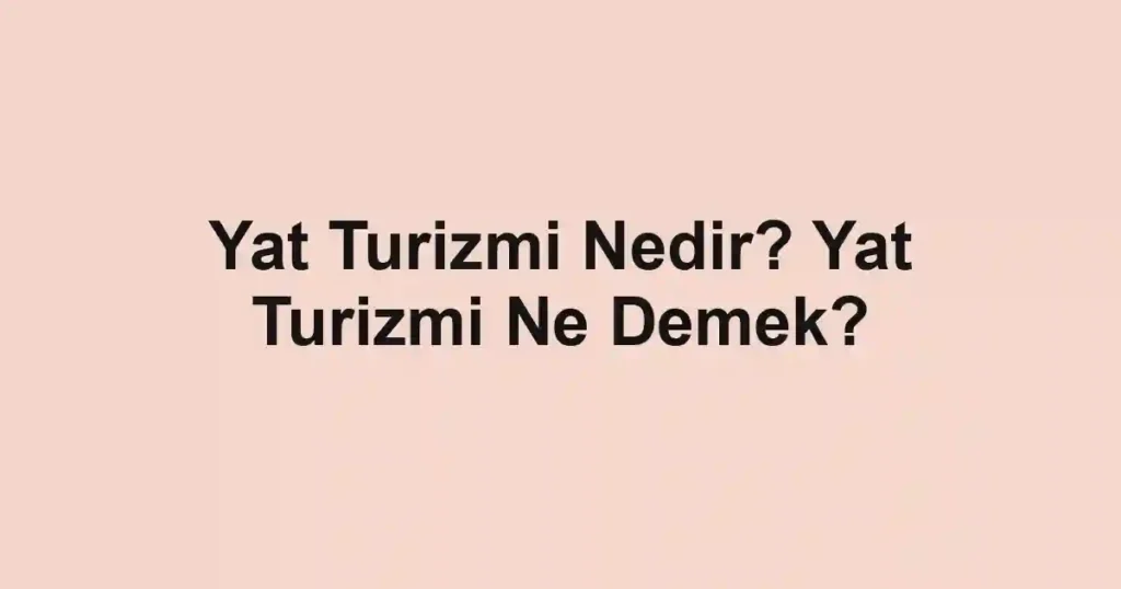 Yat Turizmi Nedir? Yat Turizmi Ne Demek?