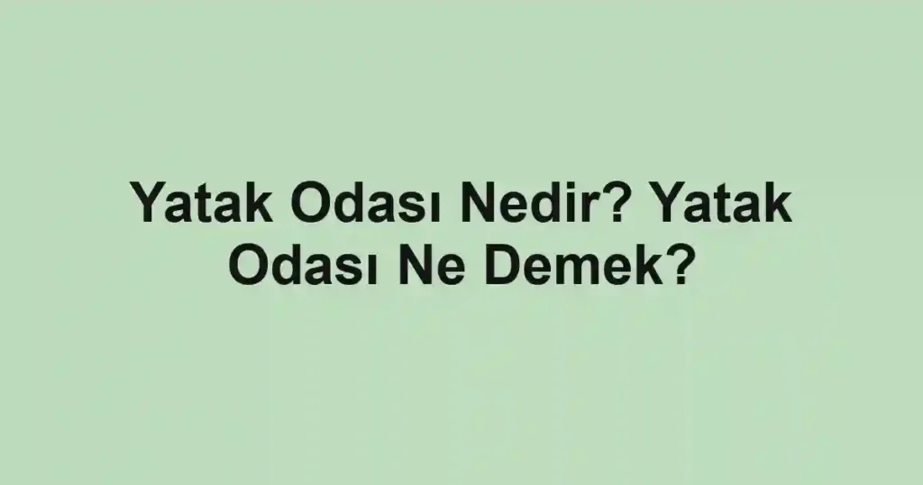 Yatak Odası Nedir? Yatak Odası Ne Demek?