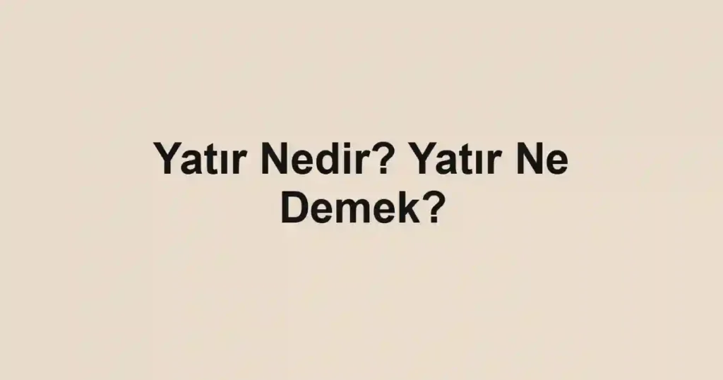 Yatır Nedir? Yatır Ne Demek?