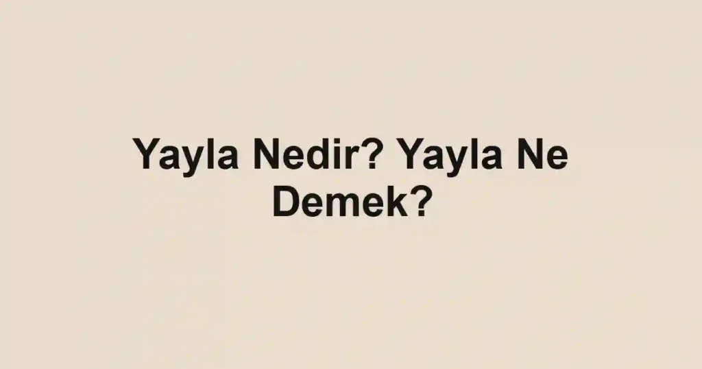 Yayla Nedir? Yayla Ne Demek?