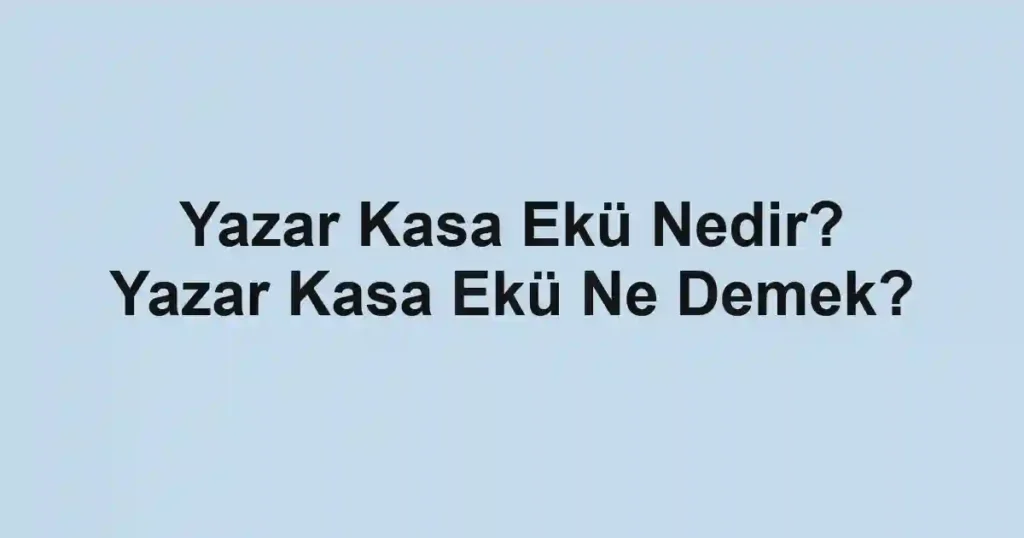 Yazar Kasa Ekü Nedir? Yazar Kasa Ekü Ne Demek?