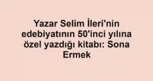 Yazar Selim İleri'nin edebiyatının 50'inci yılına özel yazdığı kitabı: Sona Ermek