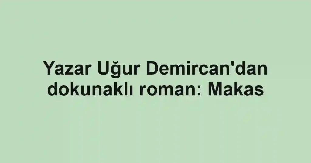 Yazar Uğur Demircan'dan dokunaklı roman: Makas
