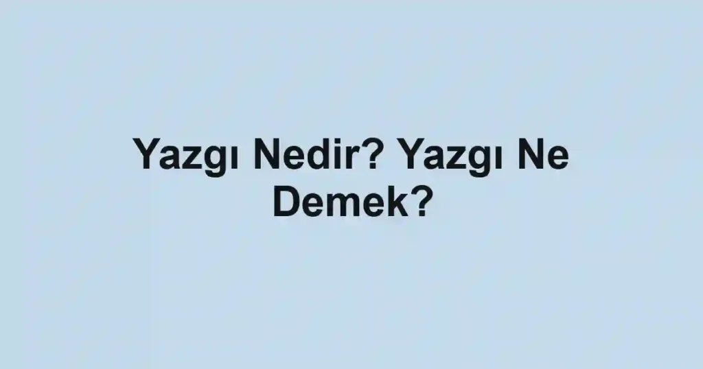 Yazgı Nedir? Yazgı Ne Demek?