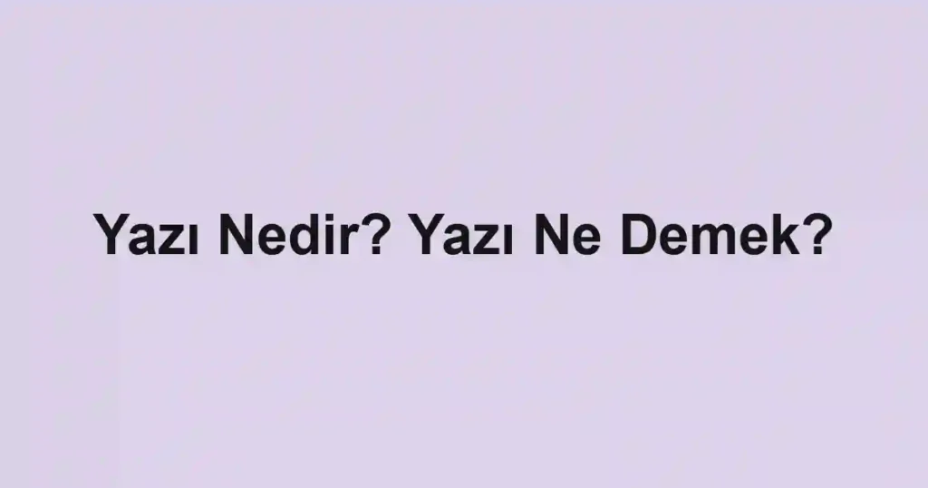 Yazı Nedir? Yazı Ne Demek?