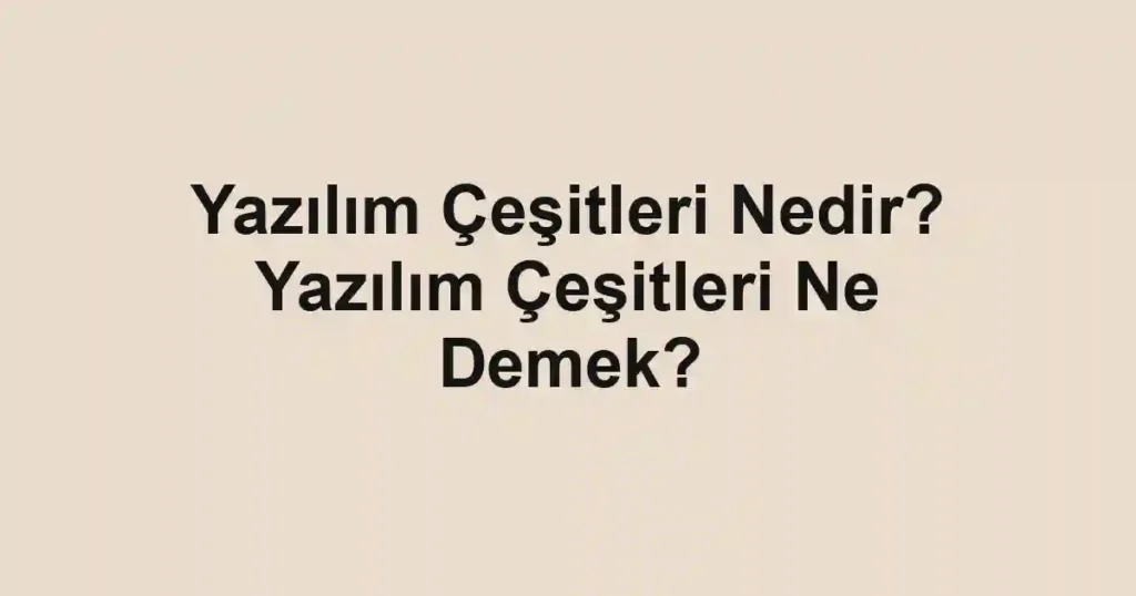 Yazılım Çeşitleri Nedir? Yazılım Çeşitleri Ne Demek?