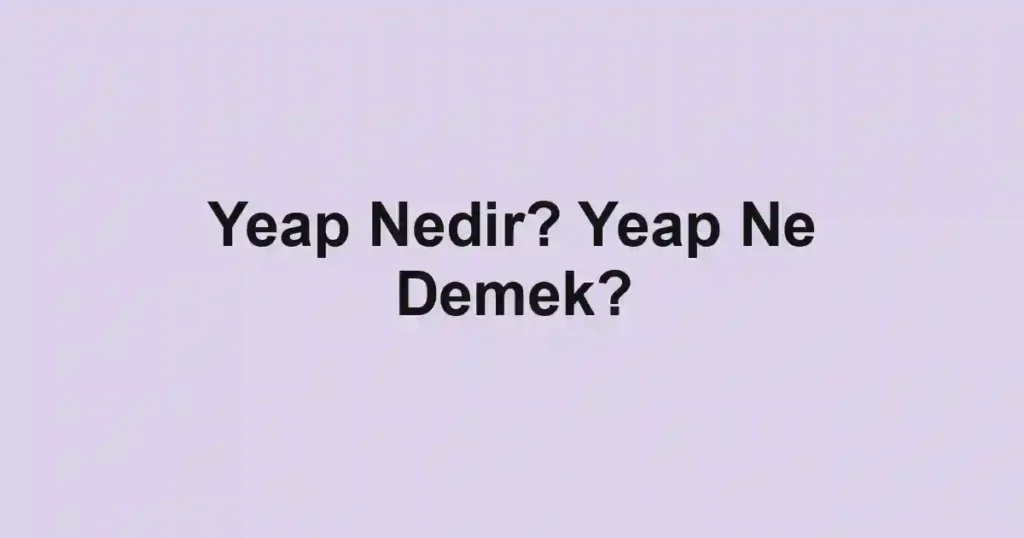 Yeap Nedir? Yeap Ne Demek?