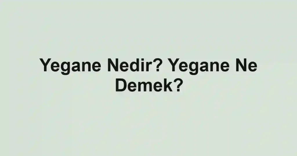 Yegane Nedir? Yegane Ne Demek?
