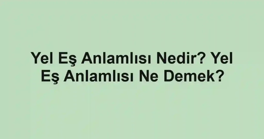 Yel Eş Anlamlısı Nedir? Yel Eş Anlamlısı Ne Demek?