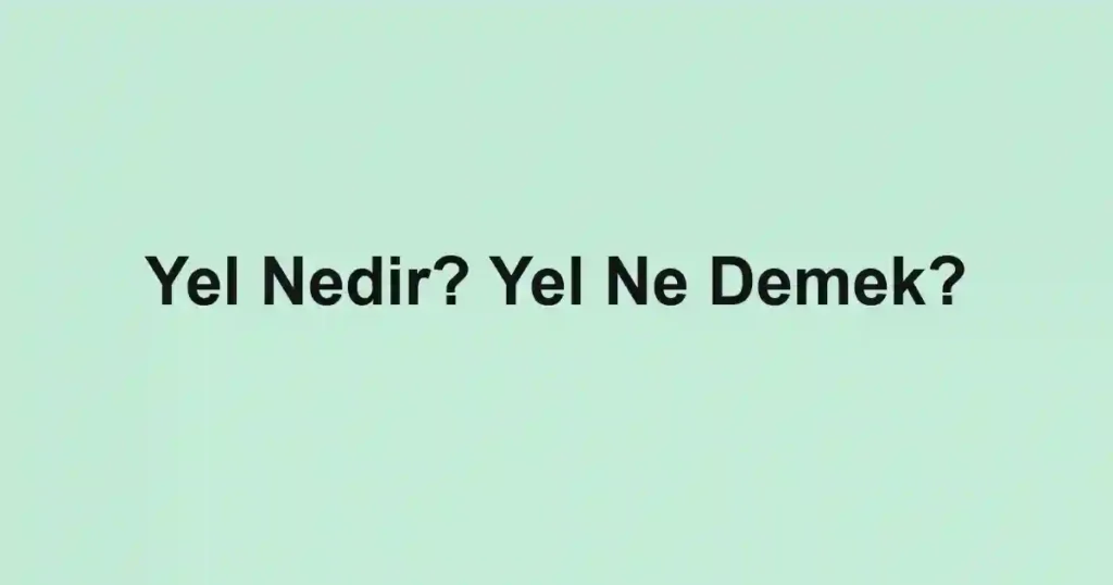 Yel Nedir? Yel Ne Demek?