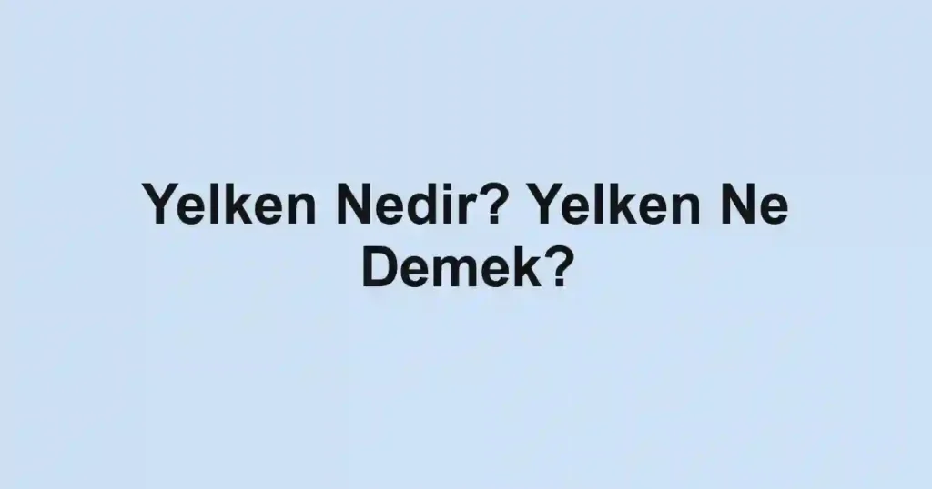 Yelken Nedir? Yelken Ne Demek?