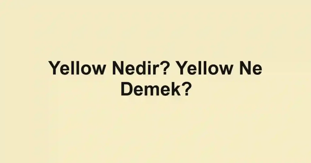 Yellow Nedir? Yellow Ne Demek?