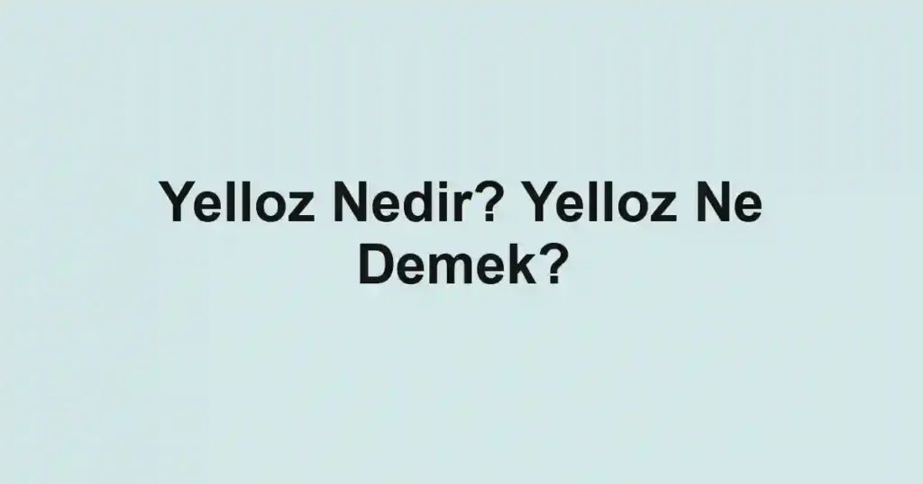 Yelloz Nedir? Yelloz Ne Demek?