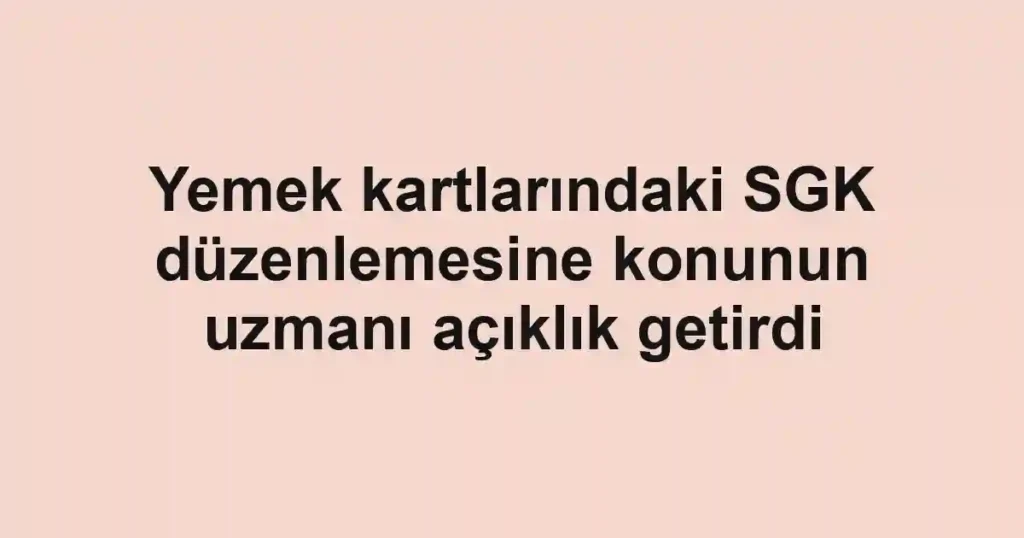 Yemek kartlarındaki SGK düzenlemesine konunun uzmanı açıklık getirdi