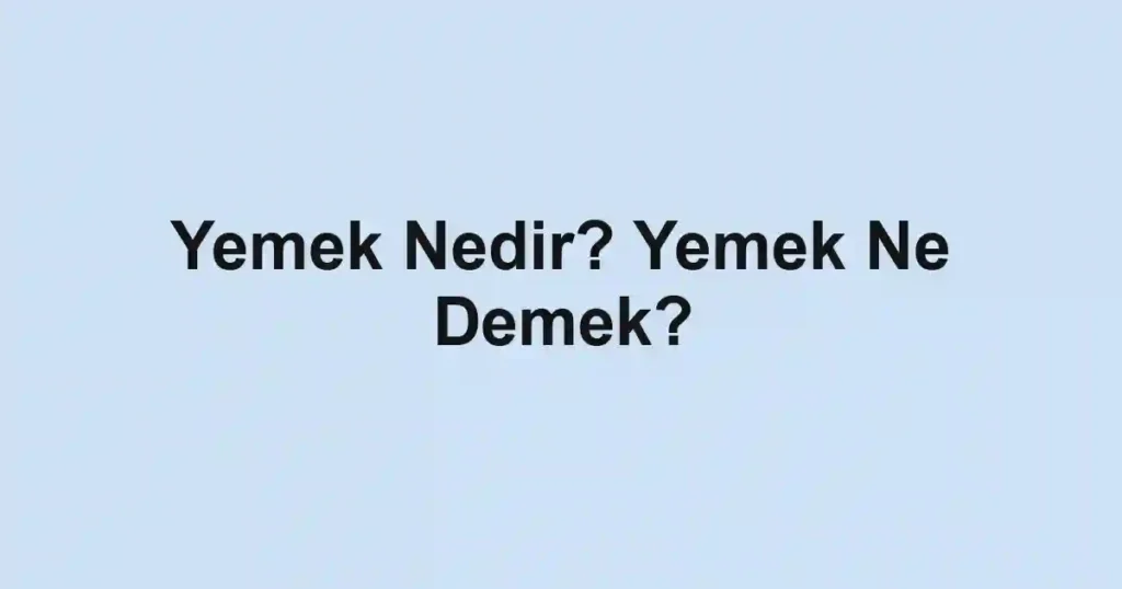 Yemek Nedir? Yemek Ne Demek?