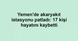 Yemen'de akaryakıt istasyonu patladı: 17 kişi hayatını kaybetti
