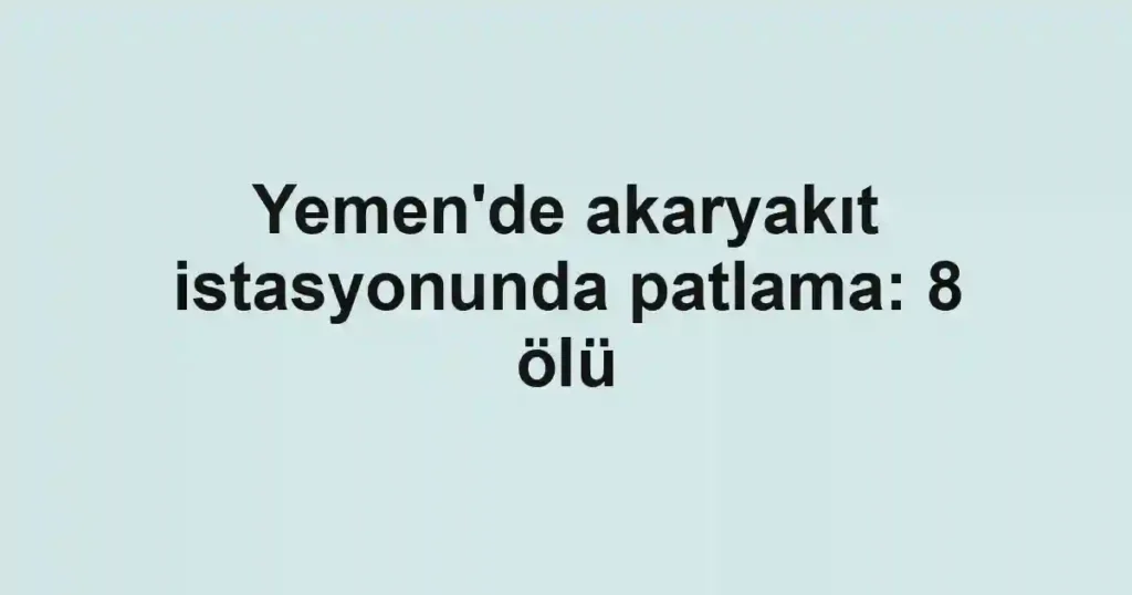 Yemen'de akaryakıt istasyonunda patlama: 8 ölü