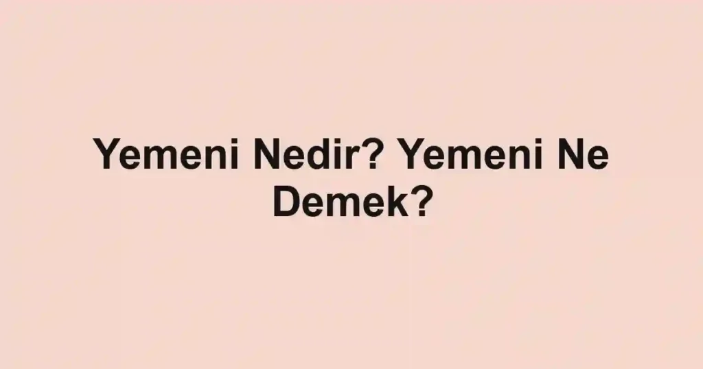 Yemeni Nedir? Yemeni Ne Demek?