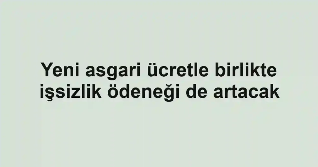 Yeni asgari ücretle birlikte işsizlik ödeneği de artacak