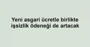 Yeni asgari ücretle birlikte işsizlik ödeneği de artacak