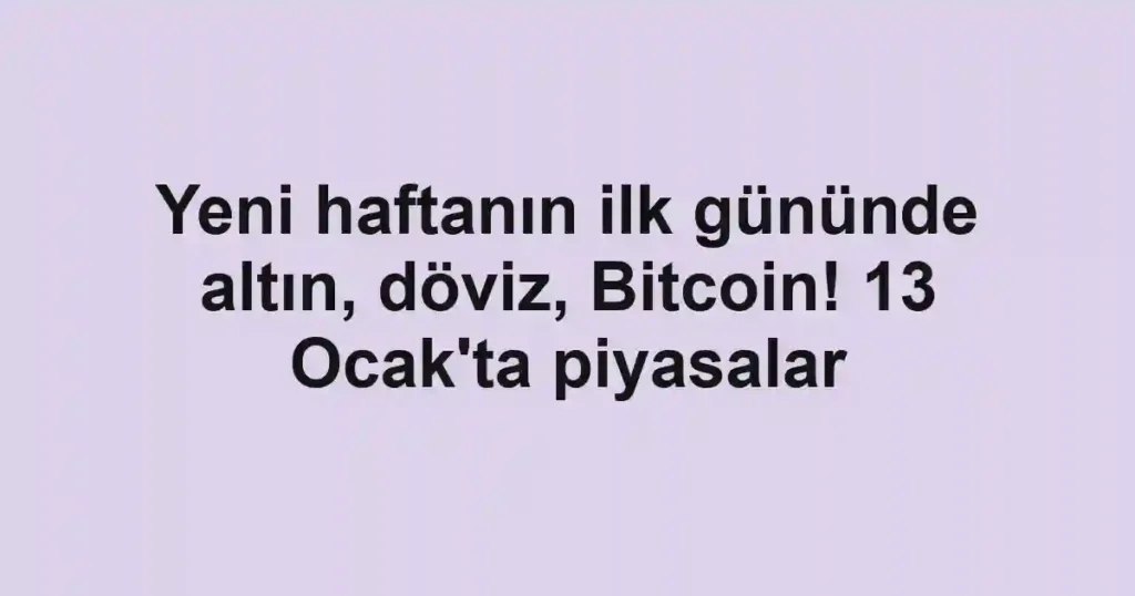 Yeni haftanın ilk gününde altın, döviz, Bitcoin! 13 Ocak'ta piyasalar
