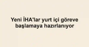 Yeni İHA'lar yurt içi göreve başlamaya hazırlanıyor
