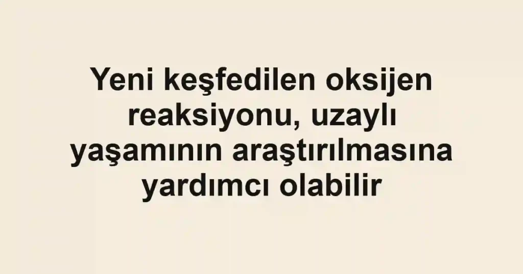 Yeni keşfedilen oksijen reaksiyonu, uzaylı yaşamının araştırılmasına yardımcı olabilir