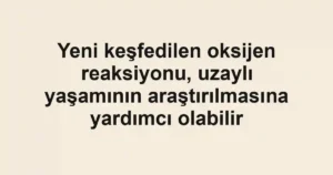 Yeni keşfedilen oksijen reaksiyonu, uzaylı yaşamının araştırılmasına yardımcı olabilir