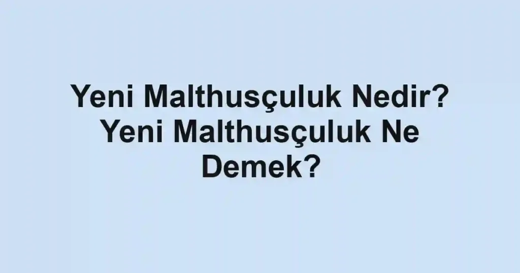 Yeni Malthusçuluk Nedir? Yeni Malthusçuluk Ne Demek?