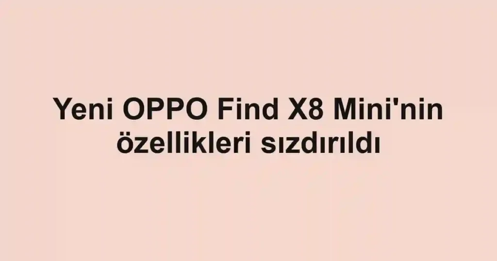 Yeni OPPO Find X8 Mini'nin özellikleri sızdırıldı